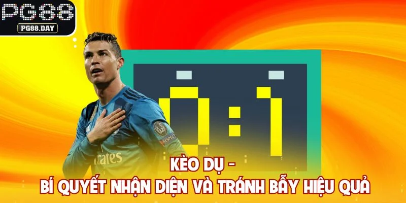 Kèo Dụ - Bí Quyết Nhận Diện Và Tránh Bẫy Hiệu Quả